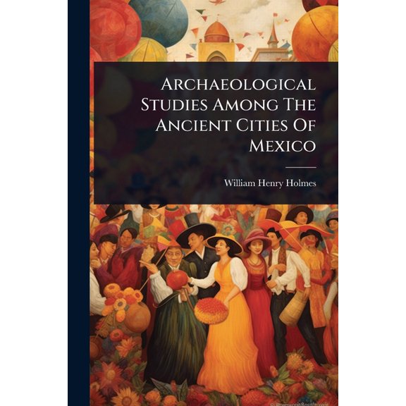 Archaeological Studies Among The Ancient Cities Of Mexico, (Paperback)