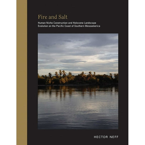 Archaeologies of Landscape in the Americ Fire and Salt: Human Niche Construction and Holocene Landscape Evolution on the Pacific Coast of Southern Mesoamerica, (Hardcover)