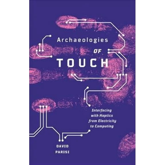 Archaeologies of Touch : Interfacing with Haptics from Electricity to Computing (Paperback)
