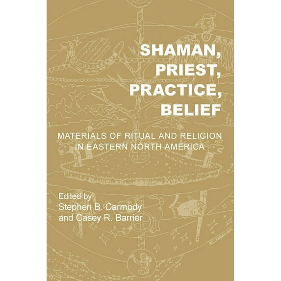 Archaeology of the American South: New Directions and Perspectives: Shaman, Priest, Practice, Belief : Materials of Ritual and Religion in Eastern North America (Edition 1) (Hardcover)