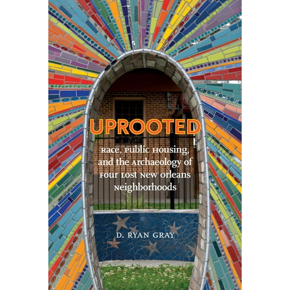 Archaeology of the American South: New Directions and Perspectives: Uprooted : Race, Public Housing, and the Archaeology of Four Lost New Orleans Neighborhoods (Edition 1) (Hardcover)