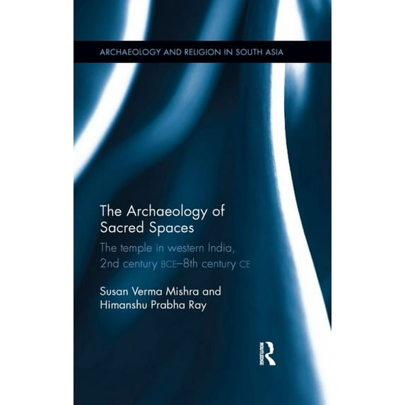 Archaeology and Religion in South Asia The Archaeology of Sacred Spaces: The temple in western India, 2nd century BCE - 8th century CE, (Paperback)