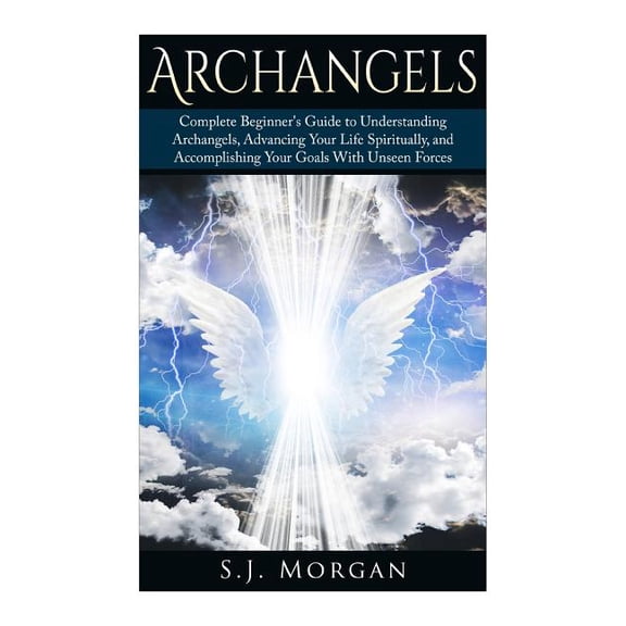 Archangles, Angels, Spirit Guides, Spiri Archangels: Complete Beginner's Guide to Understanding Archangels, Advancing Your Life Spiritually, and Accomplishing Yo, (Paperback)