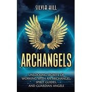 Archangels Unlocking Secrets of Working with an Archangel, Spirit Guides, and Guardian Angels, Hardcover