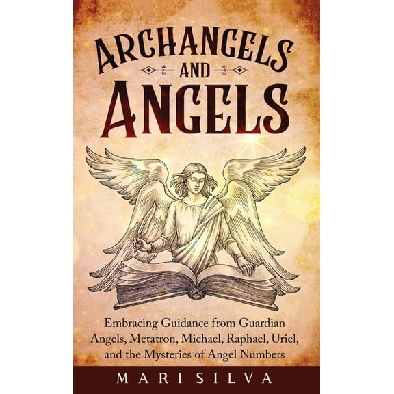 Archangels and Angels: Embracing Guidance from Guardian Angels, Metatron, Michael, Raphael, Uriel, and the Mysteries of , (Hardcover)