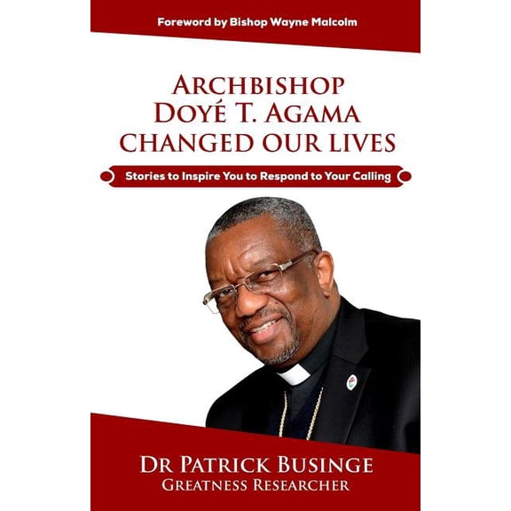 Archbishop Doye T. Agama Changed Our Lives: Stories To Inspire You To Respond To Your Calling, (Paperback)