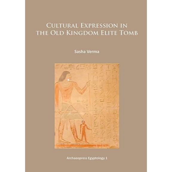 Archeopress Egyptology: Cultural Expression in the Old Kingdom Elite Tomb (Paperback)