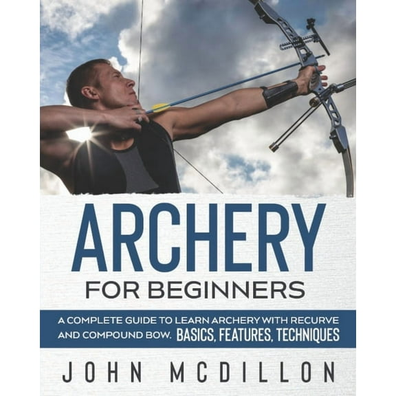 Archery for Beginners: A Complete Guide to Learn Archery with Recurve and Compound Bow. Basics, Features, Techniques. (Paperback)