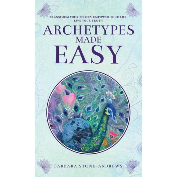 Archetypes Made Easy: Transform Your Beliefs, Empower Your Life, Live Your Truth, (Hardcover)