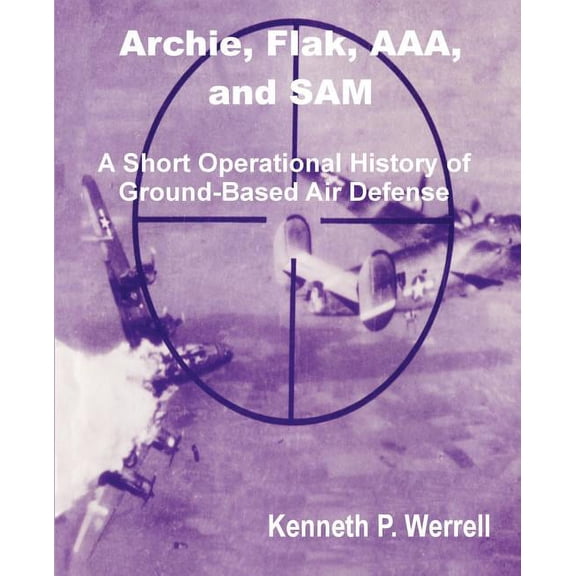 Archie, Flak, AAA, and Sam: A Short Operational History of Ground-Based Air Defense, (Paperback)