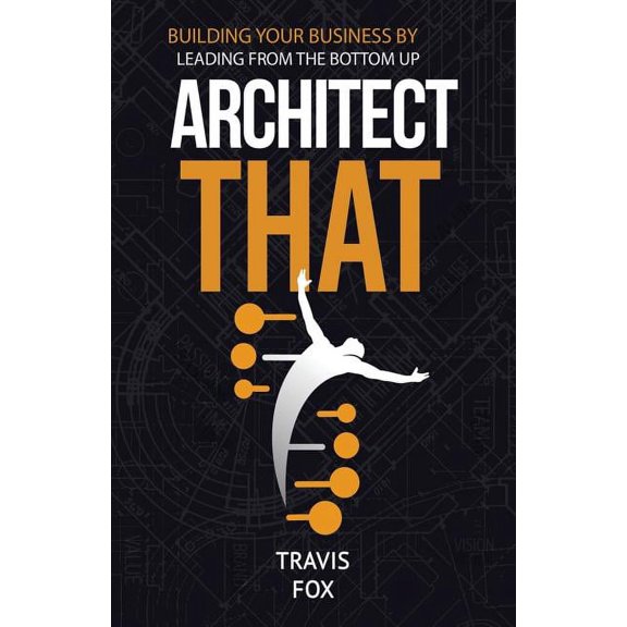 Architect That: Building Your Business by Leading from the Bottom Up, (Paperback)