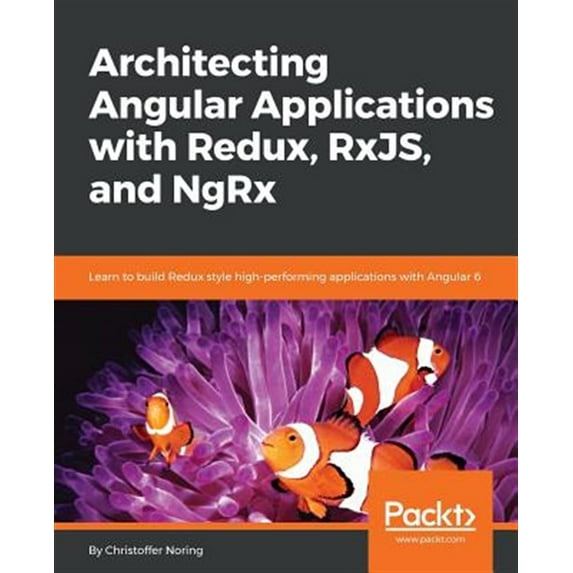 Architecting Angular Applications with Redux, RxJS, and NgRx: Learn to build Redux style high-performing applications with Angular 6 (Paperback)