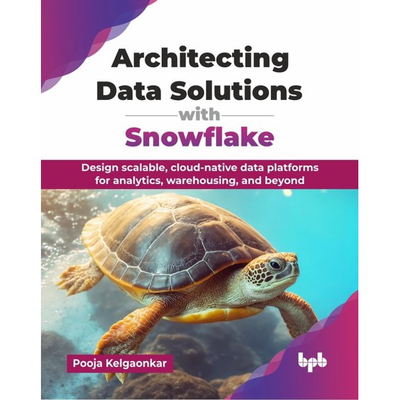 Architecting Data Solutions with Snowflake: Design scalable, cloud-native data platforms for analytics, warehousing, and, (Paperback)