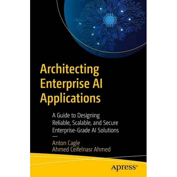 Architecting Enterprise AI Applications: A Guide to Designing Reliable, Scalable, and Secure Enterprise-Grade AI Solutio, (Paperback)