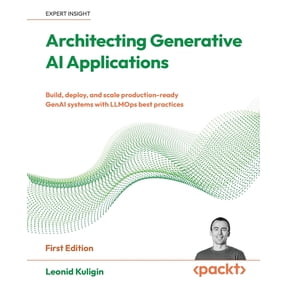Architecting Generative AI Applications: Build, deploy, and scale production-ready GenAI systems with LLMOps best practi, (Paperback)
