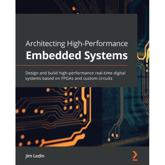 Architecting High-Performance Embedded Systems: Design and build high-performance real-time digital systems based on FPG, (Paperback)