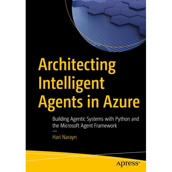 Architecting Intelligent Agents in Azure: Building Agentic Systems with Python and the Microsoft Agent Framework, (Paperback)