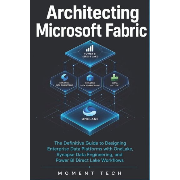 Architecting Microsoft Fabric: The Definitive Guide to Designing Enterprise Data Platforms with OneLake, Synapse Data En, (Paperback)