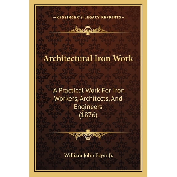 Architectural Iron Work : A Practical Work For Iron Workers, Architects, And Engineers (1876) (Paperback)