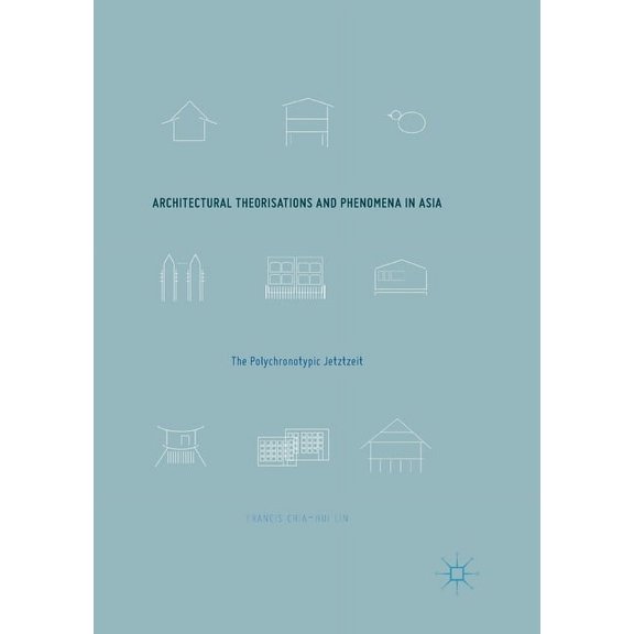 Architectural Theorisations and Phenomena in Asia: The Polychronotypic Jetztzeit, (Paperback)
