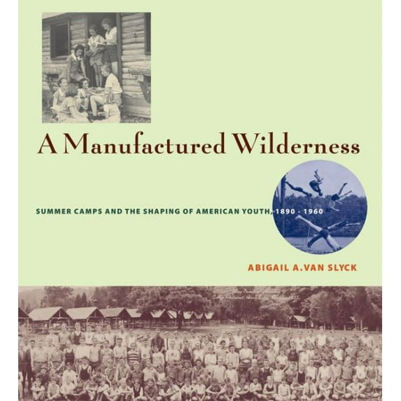 Architecture, Landscape and Amer Culture: A Manufactured Wilderness : Summer Camps and the Shaping of American Youth, 1890–1960 (Hardcover)