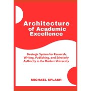 Architecture of Academic Excellence A Strategic System for Research, Writing, Publishing, and Scholarly Authority in th, Paperback