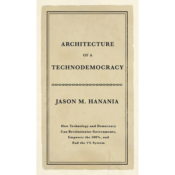 Architecture of a Technodemocracy: How Technology and Democracy Can Revolutionize Governments, Empower the 100%, and End, (Hardcover)