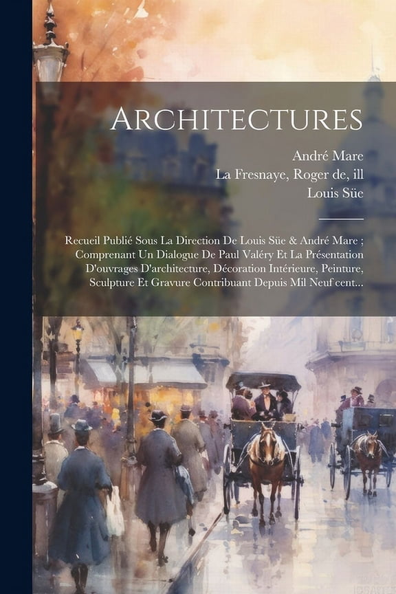 Architectures : Recueil publi sous la direction de Louis Se & Andr Mare; comprenant un dialogue de Paul Valry et la prsentation d'ouvrages d'architecture, dcoration intrieure, peinture, sculpture et gravure contribuant depuis mil neuf cent... (Paperback)
