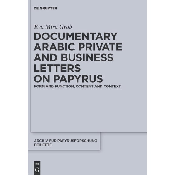 Archiv Fr Papyrusforschung Und Verwandt Documentary Arabic Private and Business Letters on Papyrus: Form and Function, Content and Context, Book 29, (Hardcover)