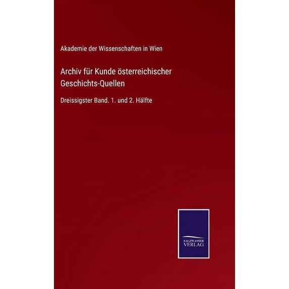 Archiv für Kunde österreichischer Geschichts-Quellen: Dreissigster Band. 1. und 2. Hälfte (Hardcover)