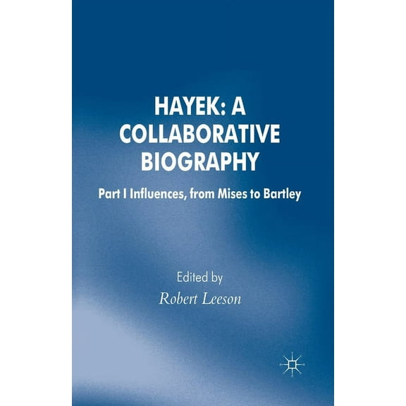 Archival Insights Into the Evolution of Hayek: A Collaborative Biography: Part 1 Influences, from Mises to Bartley, (Paperback)
