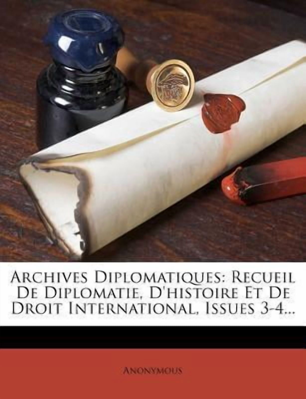 Archives Diplomatiques : Recueil de Diplomatie, d'Histoire Et de Droit International, Issues 3-4... (Paperback)