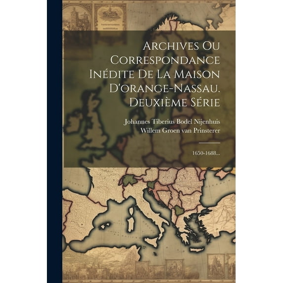 Archives Ou Correspondance Inédite De La Maison D'orange-nassau. Deuxième Série: 1650-1688... (Paperback)