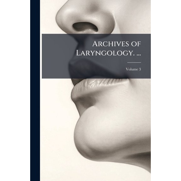 Archives of Laryngology. ... : Volume I-Iv. [March 1880-October 1883.]; Volume 3 (Paperback)