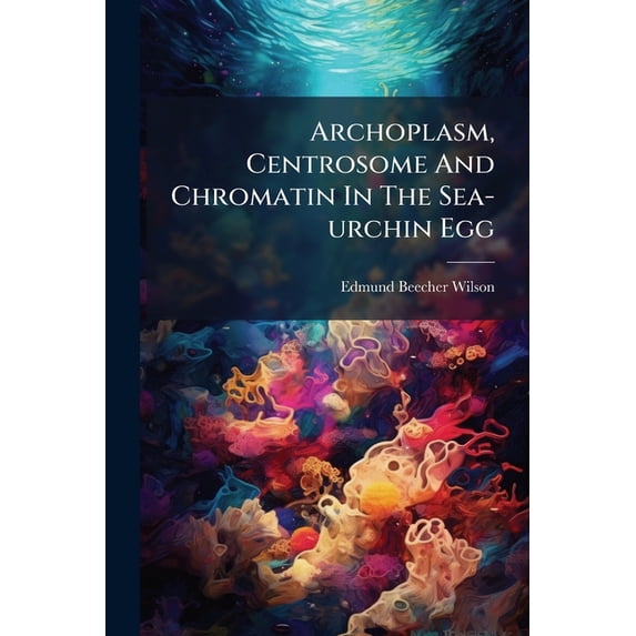 Archoplasm, Centrosome And Chromatin In The Sea-urchin Egg (Paperback)