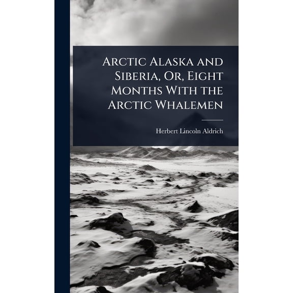 Arctic Alaska and Siberia, Or, Eight Months With the Arctic Whalemen, (Hardcover)