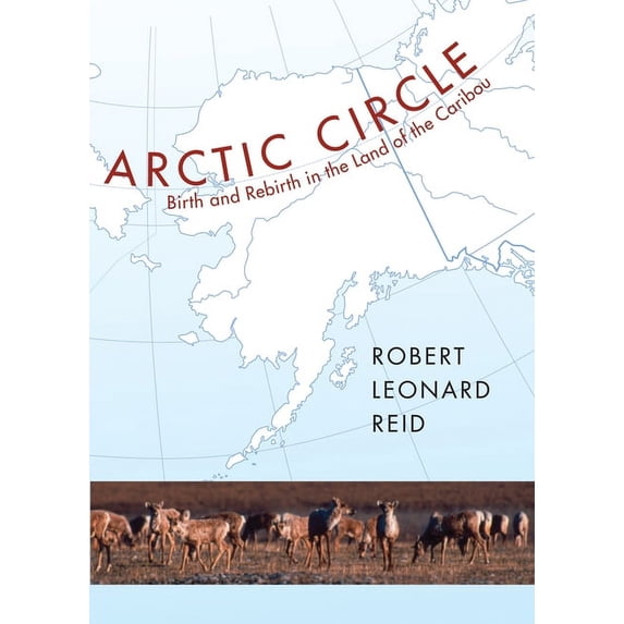 Arctic Circle: Birth and Rebirth in the Land of the Caribou (Hardcover)