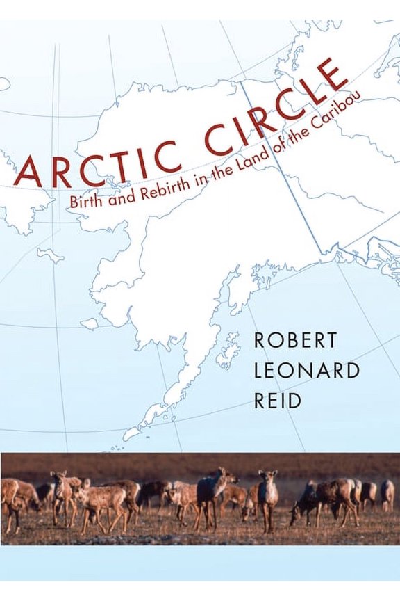 Arctic Circle: Birth and Rebirth in the Land of the Caribou (Hardcover)