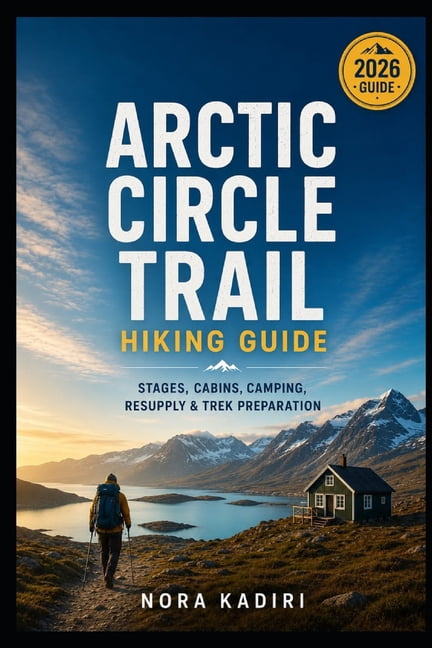 Arctic Circle Trail Hiking Guide: Stages, Cabins, Camping, Resupply & Trek Preparation, (Paperback)