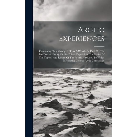 Arctic Experiences: Containing Capt. George E. Tyson's Wonderful Drift On The Ice-floe, A History Of The Polaris Expedition, The Cruise Of The Tigress, And Rescue Of The Polaris Survivors. To Which Is