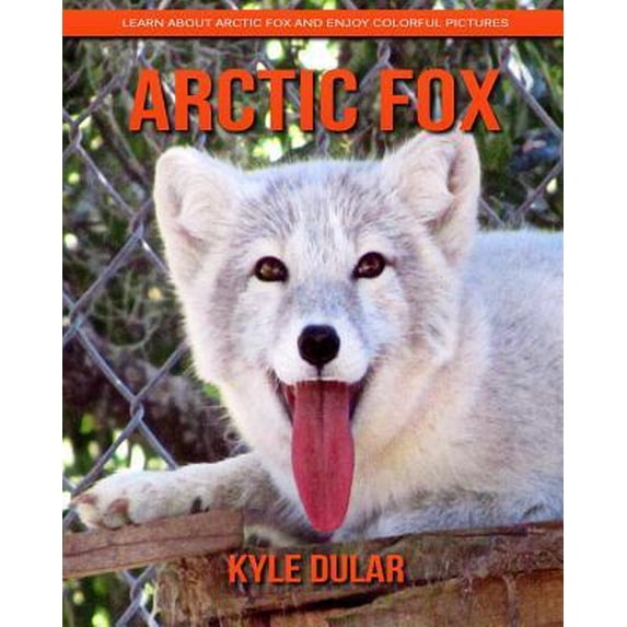 Arctic Fox! Learn about Arctic Fox and Enjoy Colorful Pictures Paperback