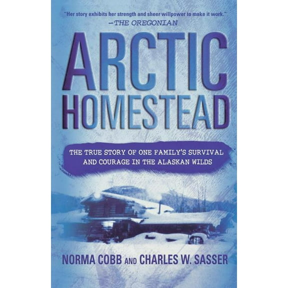 Arctic Homestead: The True Story of One Family's Survival and Courage in the Alaskan Wilds, (Paperback)