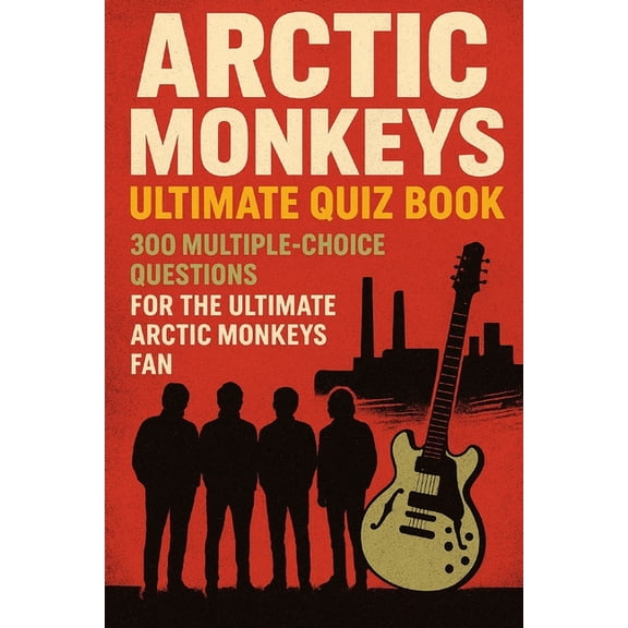 Cool Quiz Books Arctic Monkeys Ultimate Quiz Book: 300 Multiple-Choice Questions for the Ultimate Arctic Monkeys Fan, (Paperback)