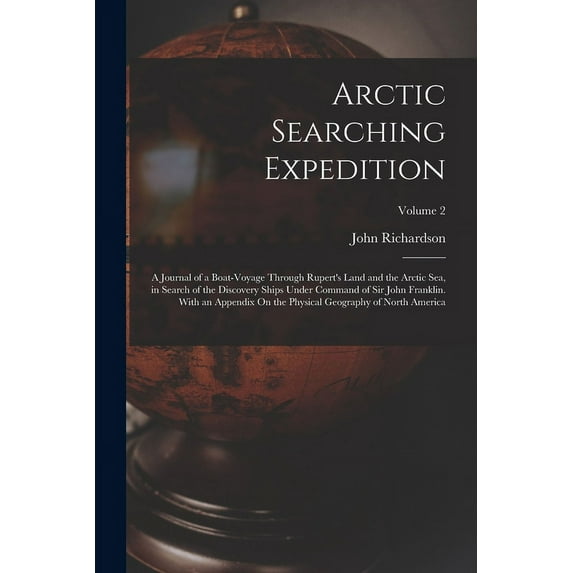 Arctic Searching Expedition: A Journal of a Boat-Voyage Through Rupert's Land and the Arctic Sea, in Search of the Disco, (Paperback)