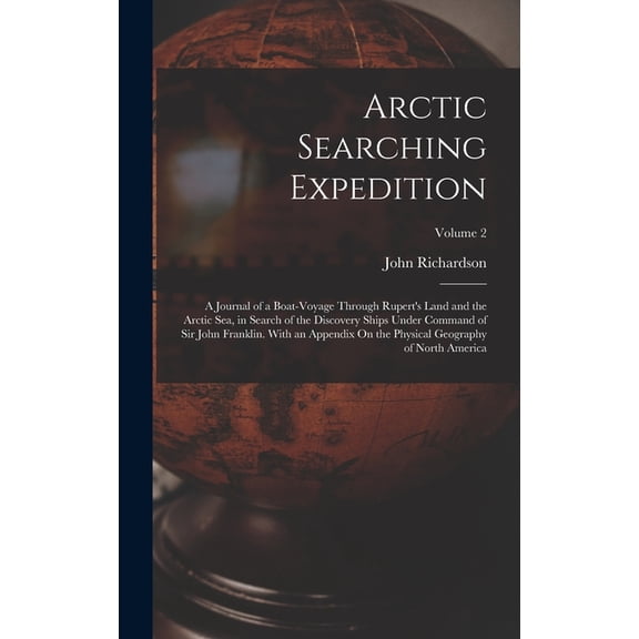 Arctic Searching Expedition: A Journal of a Boat-Voyage Through Rupert's Land and the Arctic Sea, in Search of the , (Hardcover)