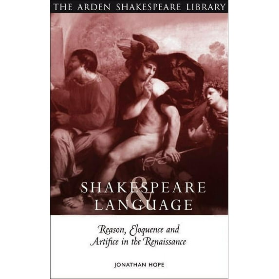 Arden Critical Companions Shakespeare and Language: Reason, Eloquence and Artifice in the Renaissance: Reason, Eloquence and Artifice in the Renai, (Hardcover)