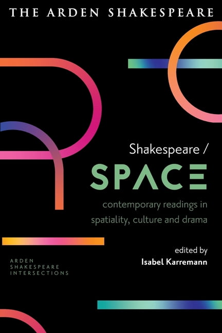 Arden Shakespeare Intersections Shakespeare / Space: Contemporary Readings in Spatiality, Culture and Drama, (Paperback)