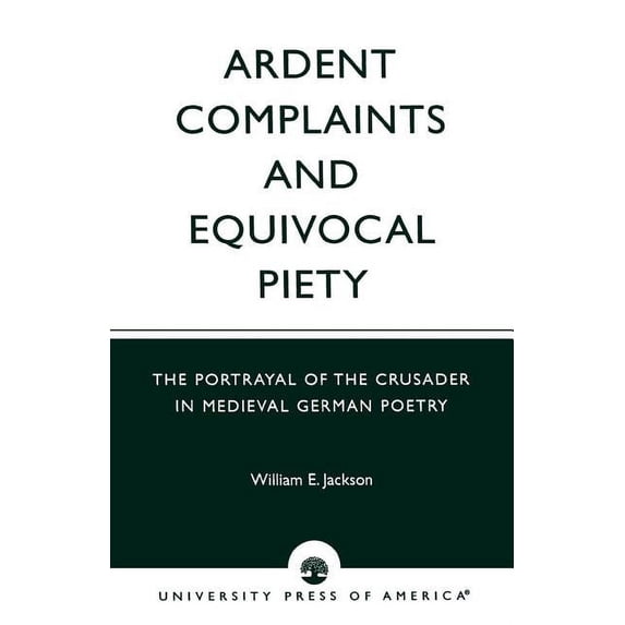 Ardent Complaints and Equivocal Piety: The Portrayal of the Crusader in Medieval German Poetry, (Paperback)