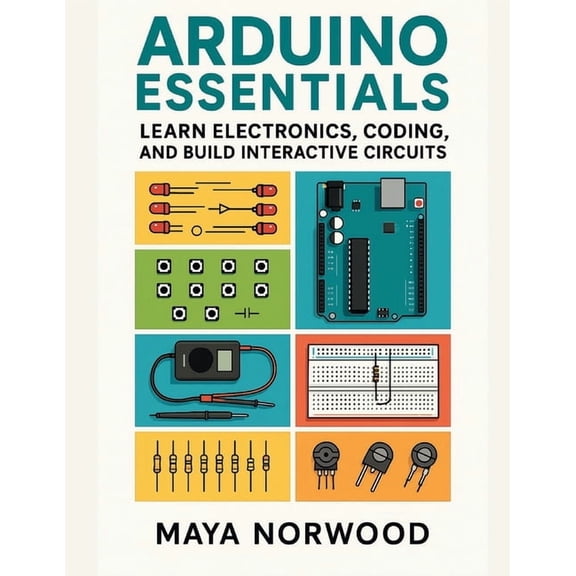 The Professional Tech Skill Stack Arduino Essentials: Learn Electronics, Coding, and Build Interactive Circuits, (Paperback)