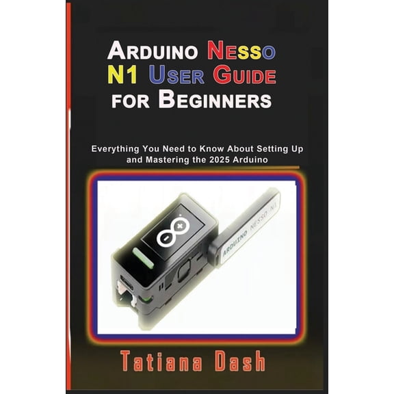 Gadgets Simplified Guides Arduino Nesso N1 User Guide for Beginners: Everything You Need to Know About Setting Up and Mastering the 2025 Arduino, (Paperback)